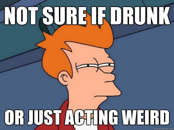 not sure if drunk or just acting weird  Futurama Fry