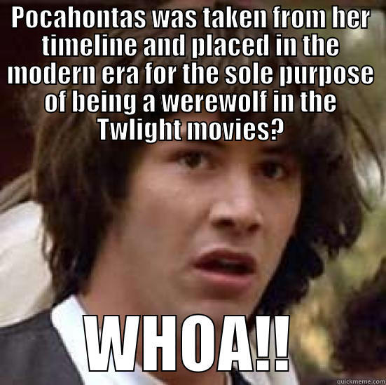 Pocahontas Whoa - POCAHONTAS WAS TAKEN FROM HER TIMELINE AND PLACED IN THE MODERN ERA FOR THE SOLE PURPOSE OF BEING A WEREWOLF IN THE TWLIGHT MOVIES? WHOA!! conspiracy keanu