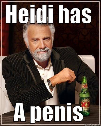 Heidi has - HEIDI HAS A PENIS The Most Interesting Man In The World