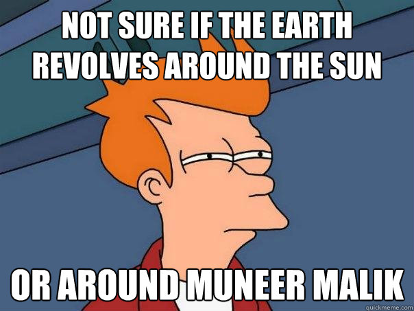 Not sure if the earth revolves around the Sun Or around Muneer Malik - Not sure if the earth revolves around the Sun Or around Muneer Malik  Futurama Fry