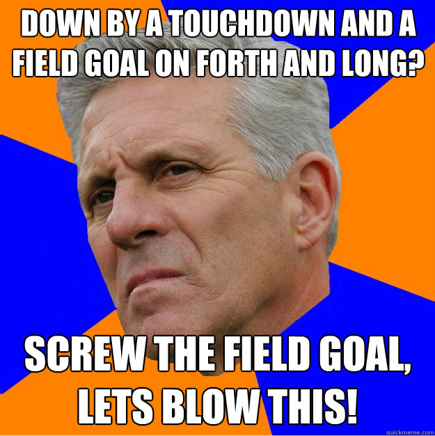 down by a touchdown and a field goal on forth and long? screw the field goal, lets blow this! - down by a touchdown and a field goal on forth and long? screw the field goal, lets blow this!  Uninformed Zook