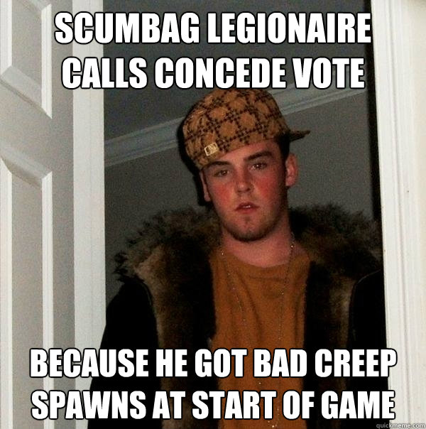 Scumbag legionaire calls concede vote because he got bad creep spawns at start of game  Scumbag Steve