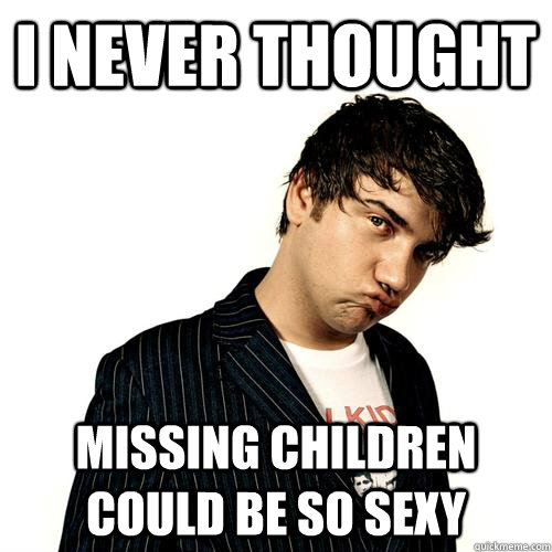 I NEVER THOUGHT MISSING CHILDREN COULD BE SO SEXY  