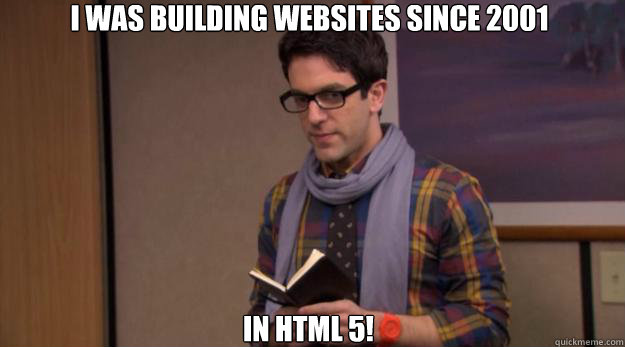 I was building websites since 2001 in HTML 5! - I was building websites since 2001 in HTML 5!  Hipster Business Guy