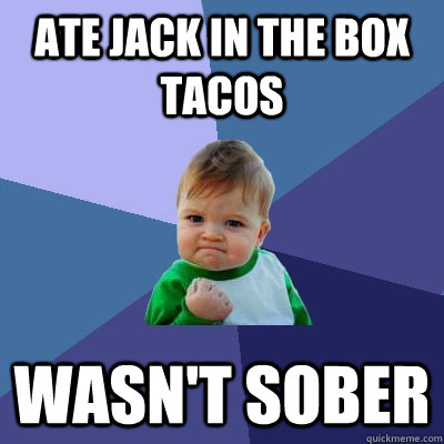 ate jack in the box tacos wasn't sober  Success Kid