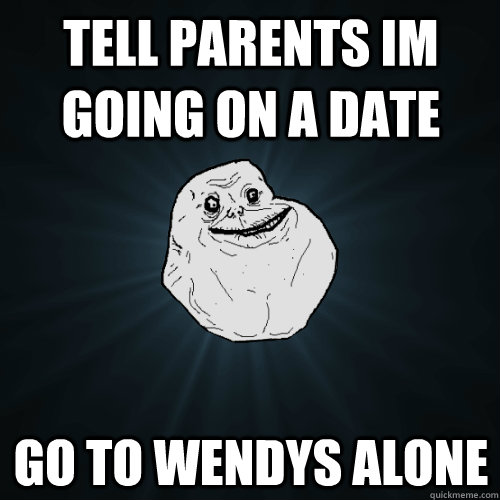 Tell Parents im going on a date go to wendys alone  Forever Alone