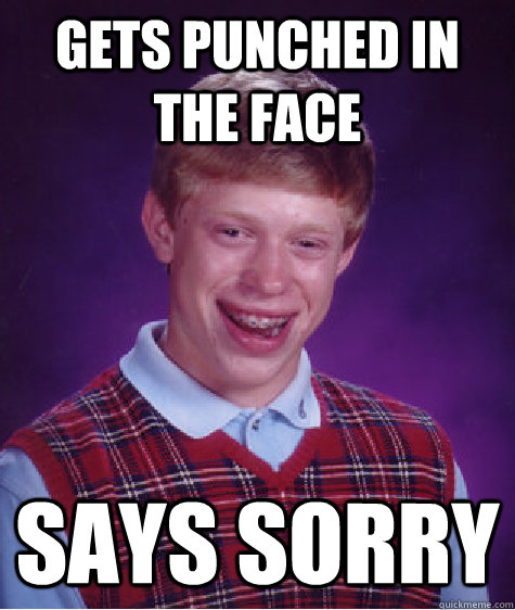 gets punched in the face says sorry  Bad Luck Brian