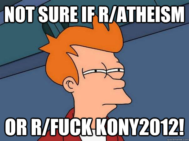 Not sure if r/atheism Or r/fuck kony2012!  Futurama Fry