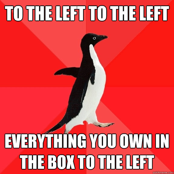 to the left to the left everything you own in the box to the left  Socially Awesome Penguin