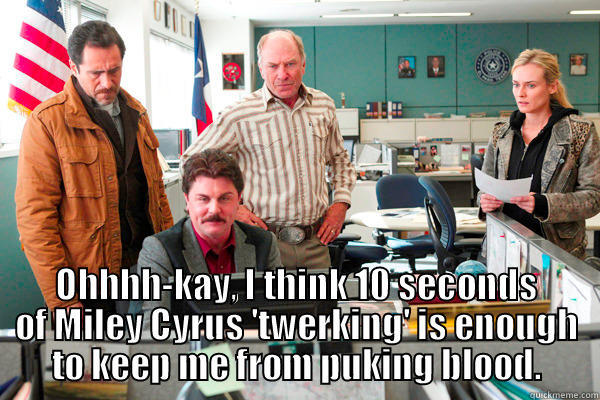  OHHHH-KAY, I THINK 10 SECONDS OF MILEY CYRUS 'TWERKING' IS ENOUGH TO KEEP ME FROM PUKING BLOOD. Misc