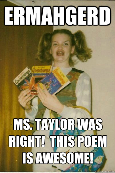 Ermahgerd Ms. Taylor was right!  This poem is awesome!  ERMAHGERD