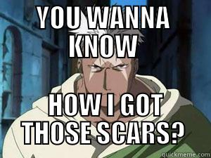 YOU WANNA KNOW  HOW I GOT THOSE SCARS? Misc