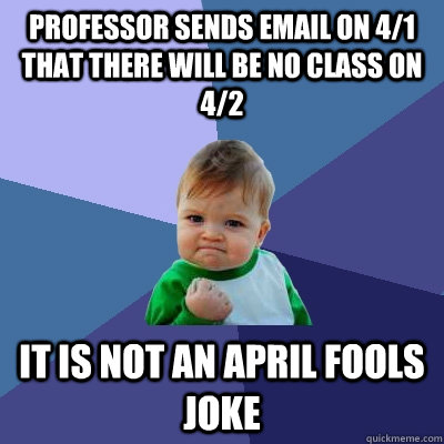 Professor sends email on 4/1 that there will be no class on 4/2 it is not an april fools joke  Success Kid