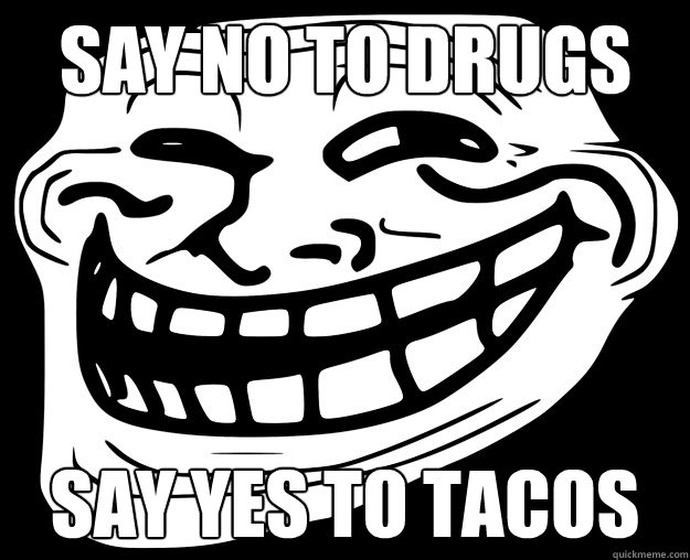 SAY NO TO DRUGS  SAY YES TO TACOS  - SAY NO TO DRUGS  SAY YES TO TACOS   Trollface