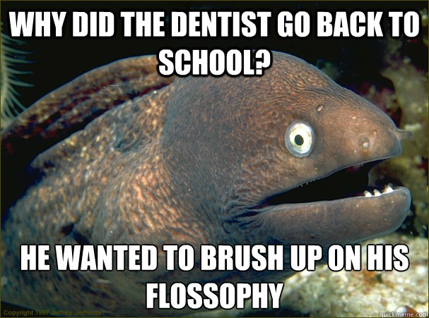 Why did the dentist go back to school? He wanted to brush up on his flossophy   Bad Joke Eel