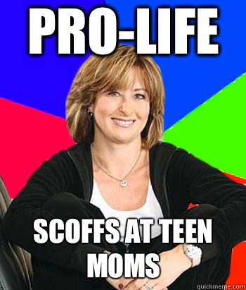 Pro-life Scoffs at teen moms  Sheltering Suburban Mom