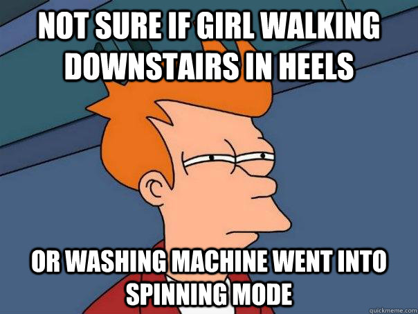 Not sure if girl walking downstairs in heels Or washing machine went into spinning mode - Not sure if girl walking downstairs in heels Or washing machine went into spinning mode  Futurama Fry