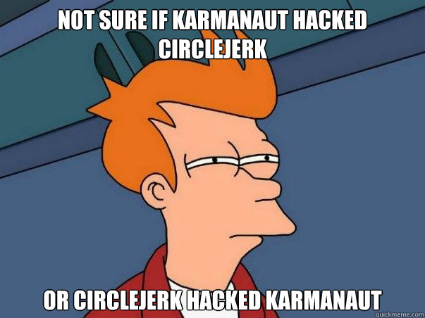 Not sure if karmanaut hacked circlejerk Or circlejerk hacked karmanaut  Colorblind Futurama Fry