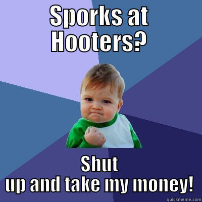 Sporks at Hooters - SPORKS AT HOOTERS? SHUT UP AND TAKE MY MONEY! Success Kid