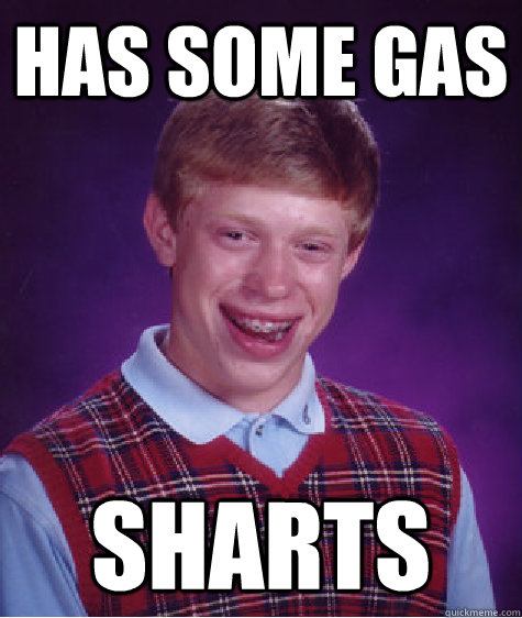 Has some gas sharts  Bad Luck Brian