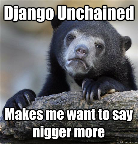 Django Unchained Makes me want to say nigger more  Confession Bear