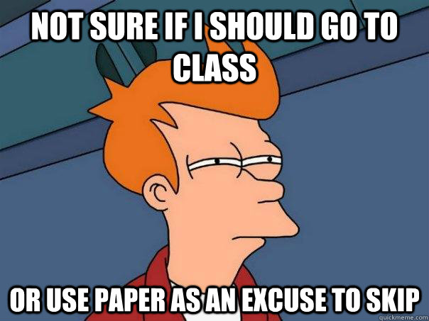 Not sure if I should go to class Or use paper as an excuse to skip  Futurama Fry