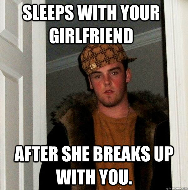 Sleeps with your girlfriend After she breaks up with you.  Scumbag Steve