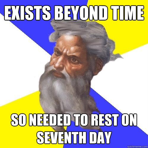 exists beyond time so needed to rest on seventh day  Advice God