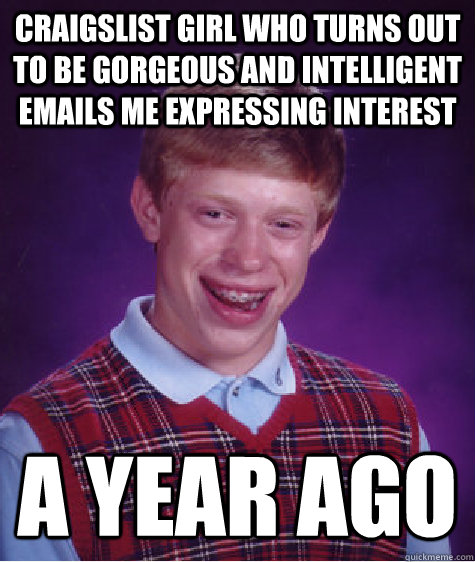 craigslist girl who turns out to be gorgeous and intelligent emails me expressing interest a year ago  Bad Luck Brian