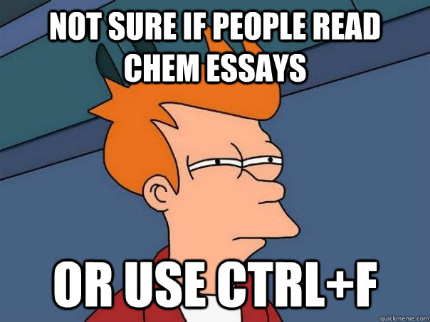 Not sure if people read Chem essays Or use ctrl+f  Futurama Fry