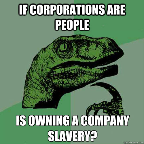 If corporations are people Is owning a company slavery?  Philosoraptor