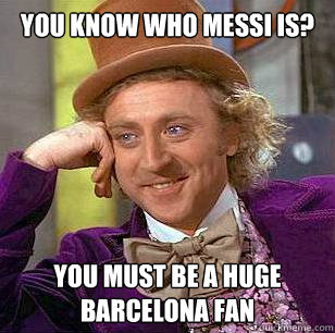 You know who Messi is? You Must be A Huge Barcelona Fan  Condescending Wonka