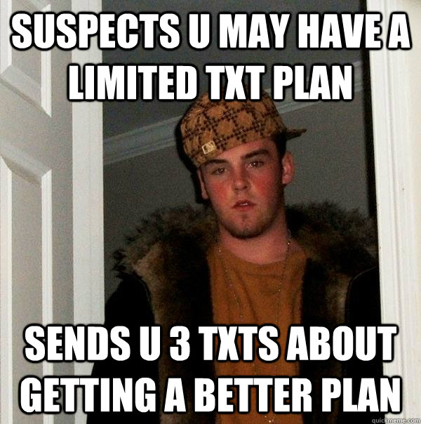 Suspects u may have a limited txt plan Sends u 3 txts about getting a better plan  Scumbag Steve