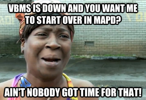 VBMS is down and you want me to start over in MAPD? Ain't nobody got time for that! - VBMS is down and you want me to start over in MAPD? Ain't nobody got time for that!  aint nobody got time