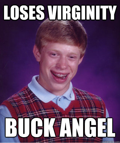 LOSES VIRGINITY BUCK ANGEL - LOSES VIRGINITY BUCK ANGEL  Bad Luck Brian