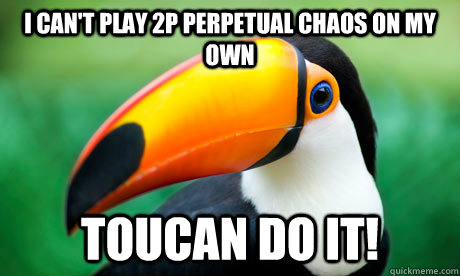 i can't play 2p perpetual chaos on my own  Toucan do it!  Toucan Do It