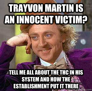 trayvon martin is an innocent victim? tell me all about the thc in his system and how the establishment put it there  Condescending Wonka