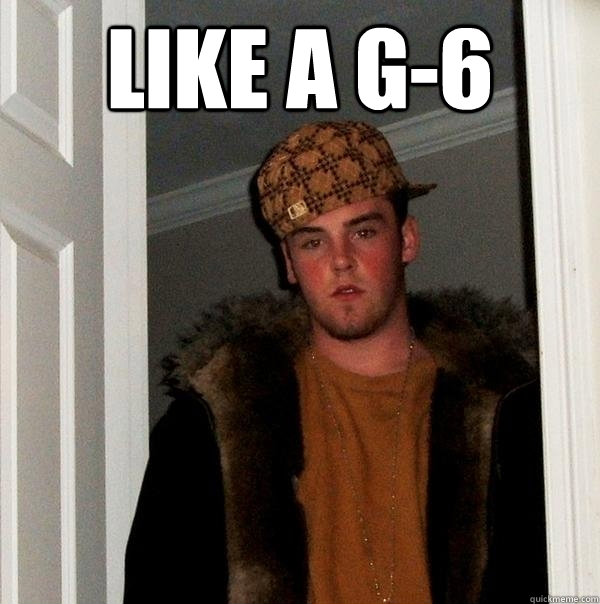 Like a G-6   Scumbag Steve