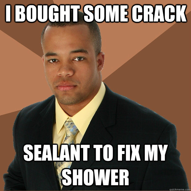 I bought some crack Sealant to fix my shower  Successful Black Man