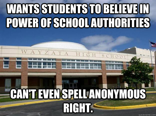 Wants Students to believe in power of school authorities Can't even spell Anonymous right.  