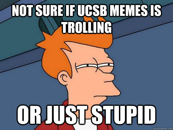 Not sure if UCSB memes is trolling Or just stupid  Futurama Fry