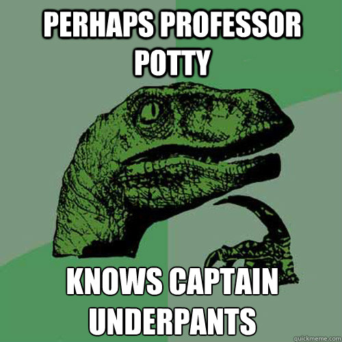 Perhaps professor potty Knows captain underpants - Perhaps professor potty Knows captain underpants  Philosoraptor