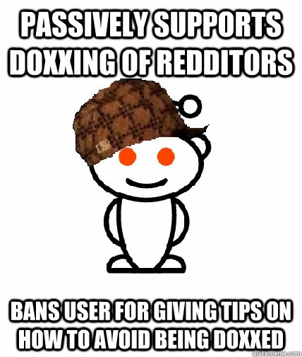 Passively supports Doxxing of redditors bans user for giving tips on how to avoid being doxxed  Scumbag Redditor