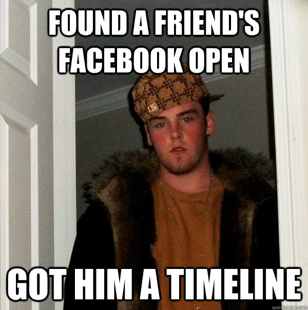 found a friend's facebook open Got him a timeline - found a friend's facebook open Got him a timeline  Scumbag Steve