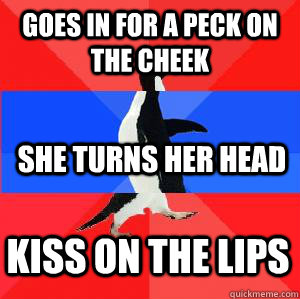 Goes in for a peck on the cheek She turns her head  Kiss on the lips - Goes in for a peck on the cheek She turns her head  Kiss on the lips  Socially awesome awkward awesome penguin