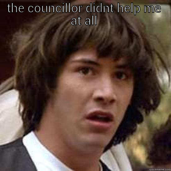 THE COUNCILLOR DIDNT HELP ME AT ALL  conspiracy keanu