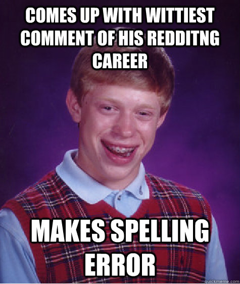 Comes up with wittiest comment of his redditng career makes spelling error  Bad Luck Brian