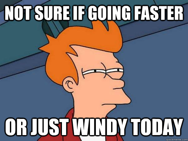 Not sure if going faster Or just windy today  Futurama Fry