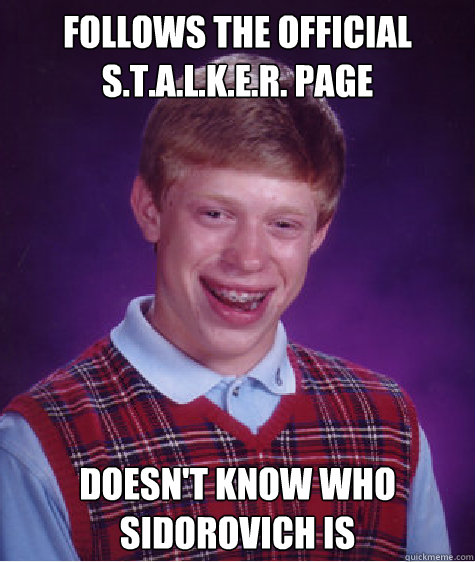 Follows the official S.T.A.L.K.E.R. page Doesn't know who Sidorovich is  Bad Luck Brian