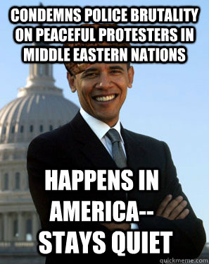 Condemns police brutality on peaceful protesters in middle eastern nations Happens in America-- stays quiet  Scumbag Obama